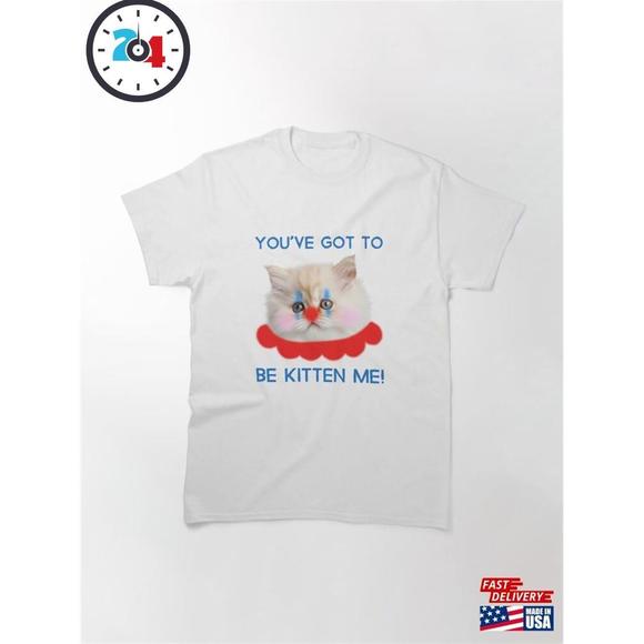 Other - Youve Got To Be Kitten Me Classic T-Shirt  Unisex